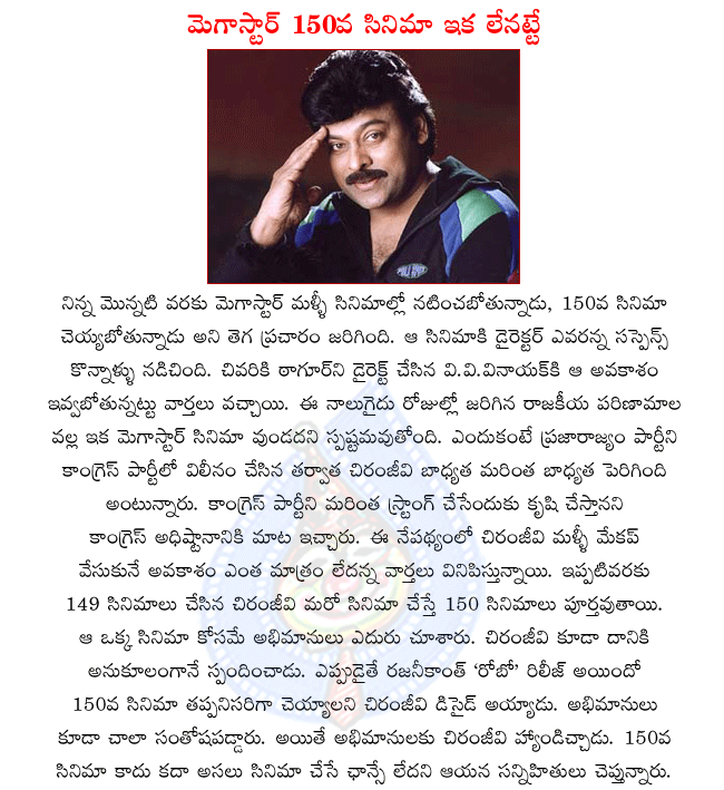 mega star chiranjeevi,chiranjeevi new movie,chiranjeevi 150th movie,chiranjeevi not doing 150th movie,megastar goodbye to movies,telugu hero chiranjeevi,telugu actor chiranjeevi,congress leader chiranjeevi,director v.v.vinayak  mega star chiranjeevi, chiranjeevi new movie, chiranjeevi 150th movie, chiranjeevi not doing 150th movie, megastar goodbye to movies, telugu hero chiranjeevi, telugu actor chiranjeevi, congress leader chiranjeevi, director v.v.vinayak